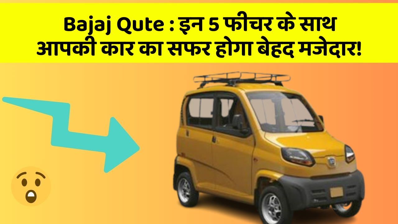 Bajaj Qute: इन 5 फीचर के साथ आपकी कार का सफर होगा बेहद मजेदार!