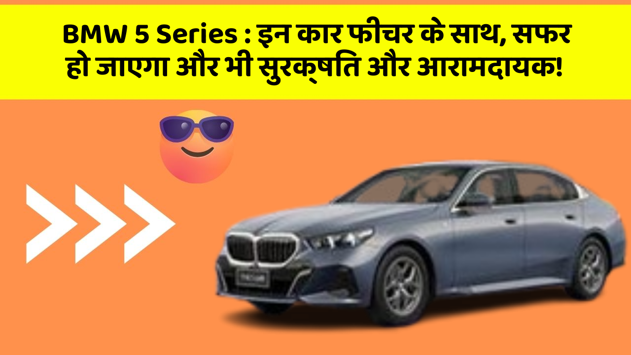 BMW 5 Series : इन कार फीचर के साथ, सफर हो जाएगा और भी सुरक्षित और आरामदायक!