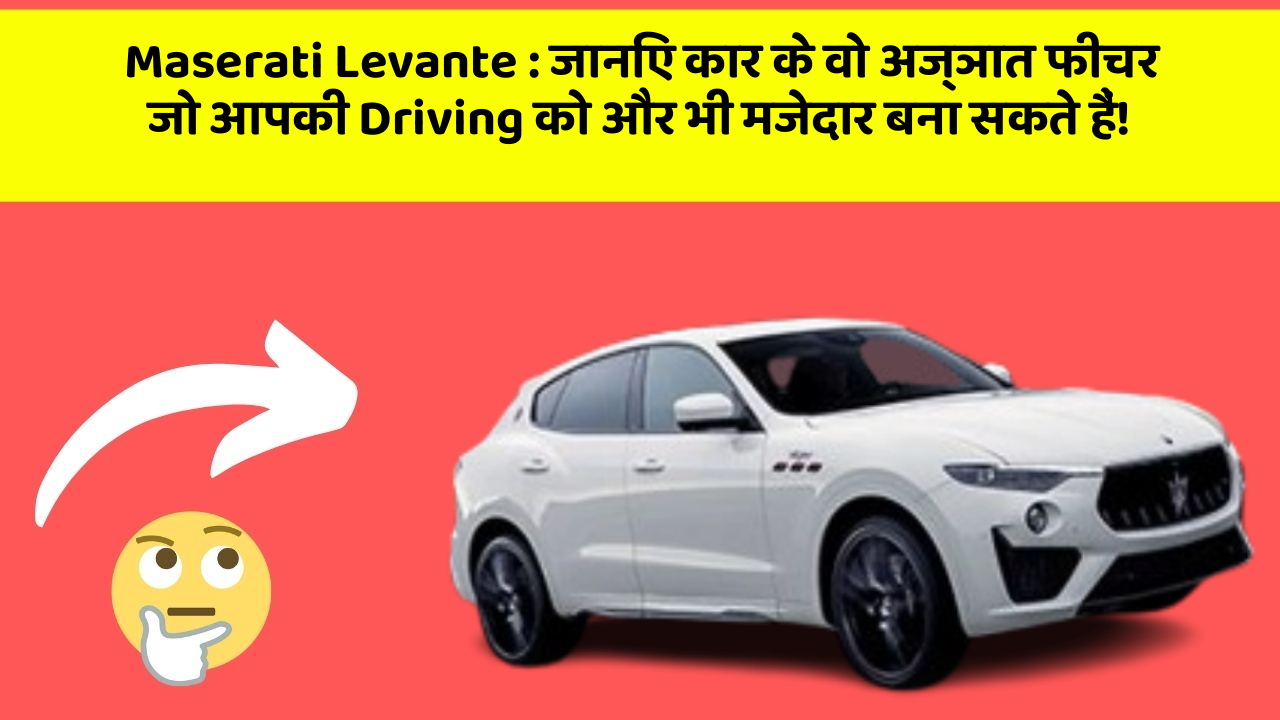 Maserati Levante: जानिए कार के वो अज्ञात फीचर जो आपकी Driving को और भी मजेदार बना सकते हैं!
