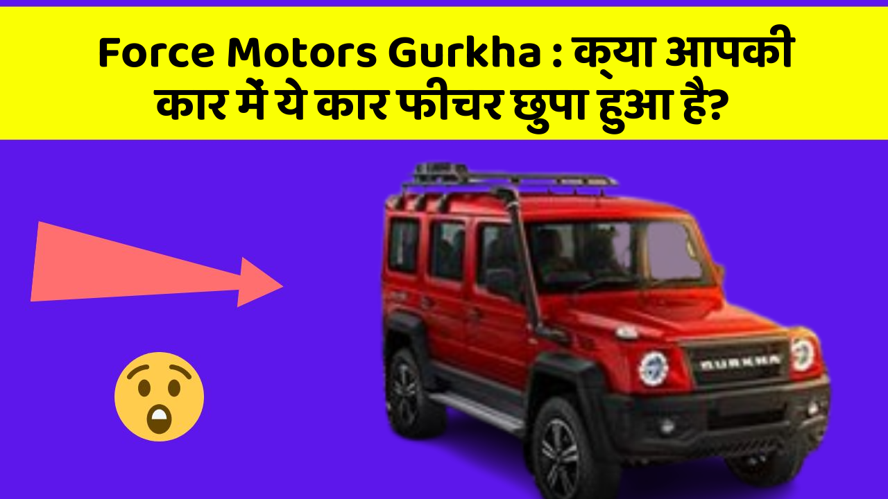 Force Motors Gurkha : क्या आपकी कार में ये कार फीचर छुपा हुआ है?