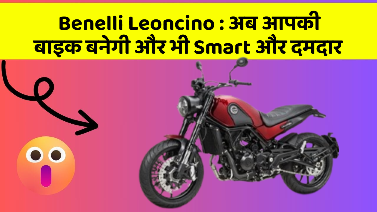 Benelli Leoncino : अब आपकी बाइक बनेगी और भी Smart और दमदार