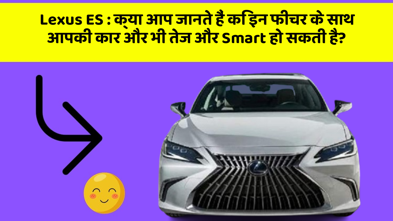 Lexus ES : क्या आप जानते हैं कि इन फीचर के साथ आपकी कार और भी तेज और Smart हो सकती है?