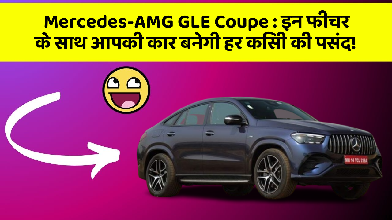 Mercedes-AMG GLE Coupe: इन फीचर के साथ आपकी कार बनेगी हर किसी की पसंद!