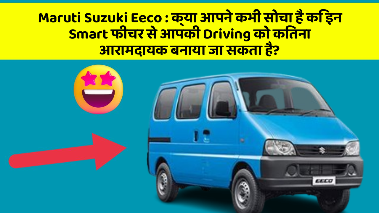 Maruti Suzuki Eeco: क्या आपने कभी सोचा है कि इन Smart फीचर से आपकी Driving को कितना आरामदायक बनाया जा सकता है?