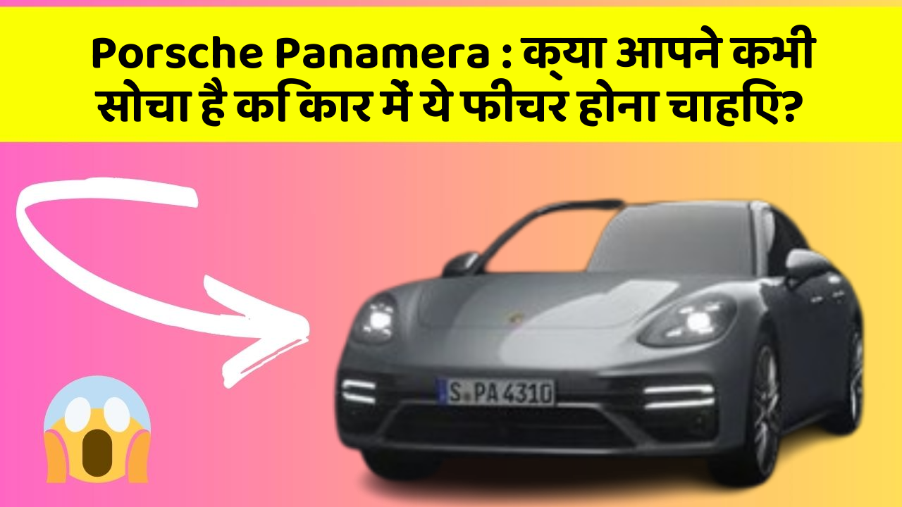 Porsche Panamera: क्या आपने कभी सोचा है कि कार में ये फीचर होना चाहिए?