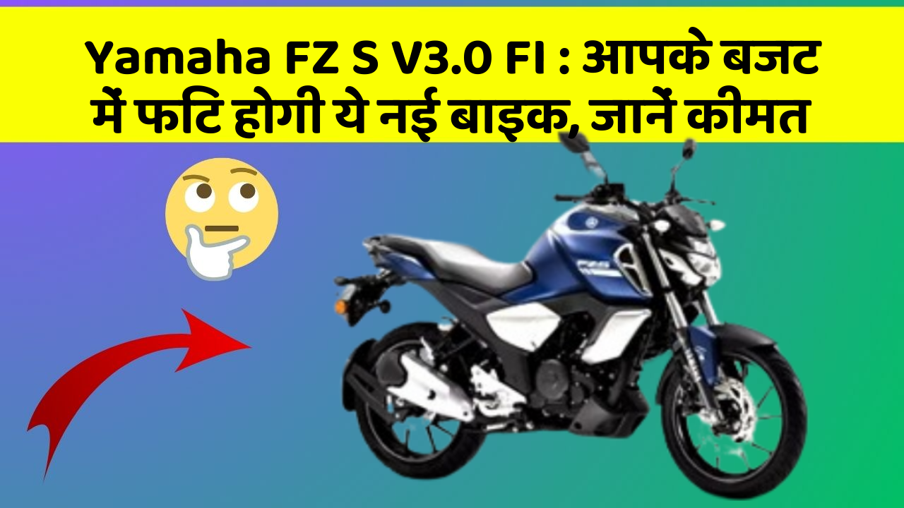 Yamaha FZ S V3.0 FI: आपके बजट में फिट होगी ये नई बाइक, जानें कीमत