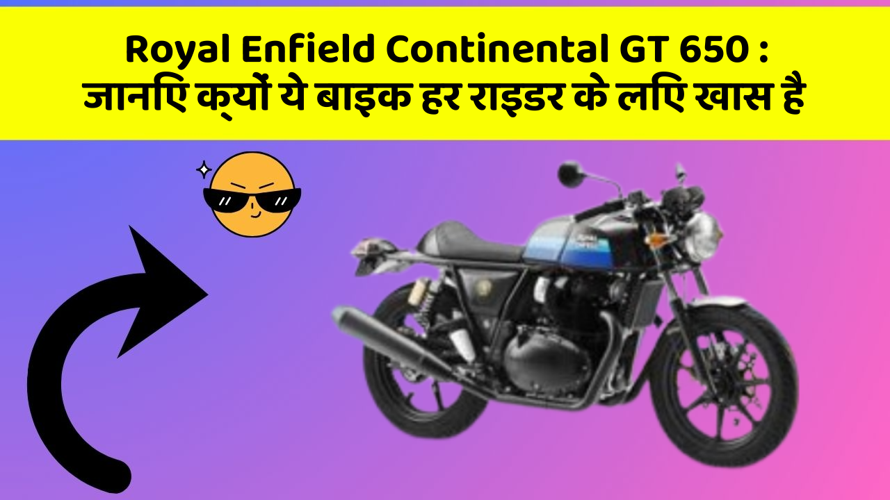 Royal Enfield Continental GT 650 : जानिए क्यों ये बाइक हर राइडर के लिए खास है
