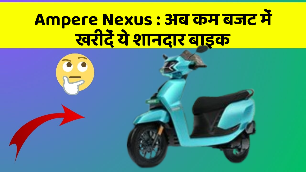Ampere Nexus : अब कम बजट में खरीदें ये शानदार बाइक