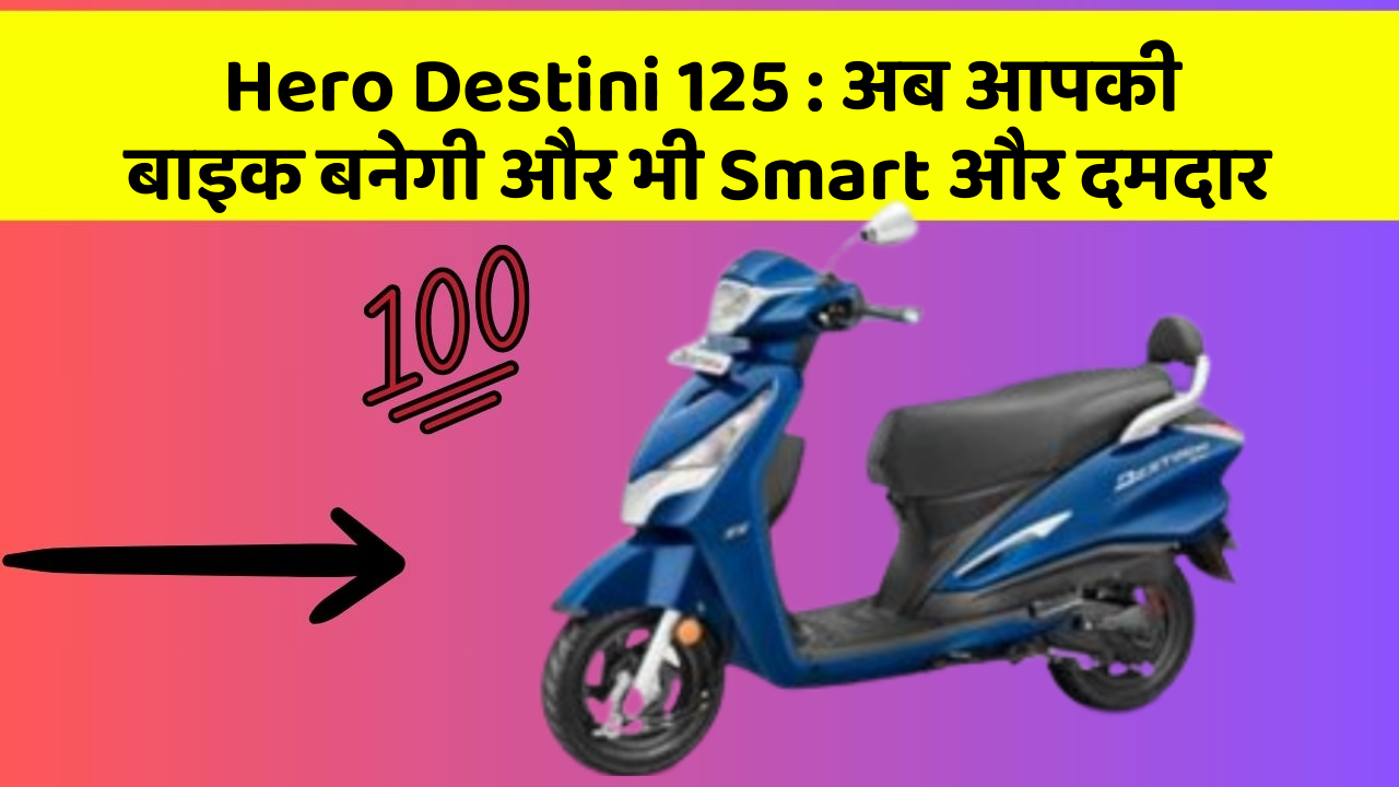 Hero Destini 125: अब आपकी बाइक बनेगी और भी Smart और दमदार