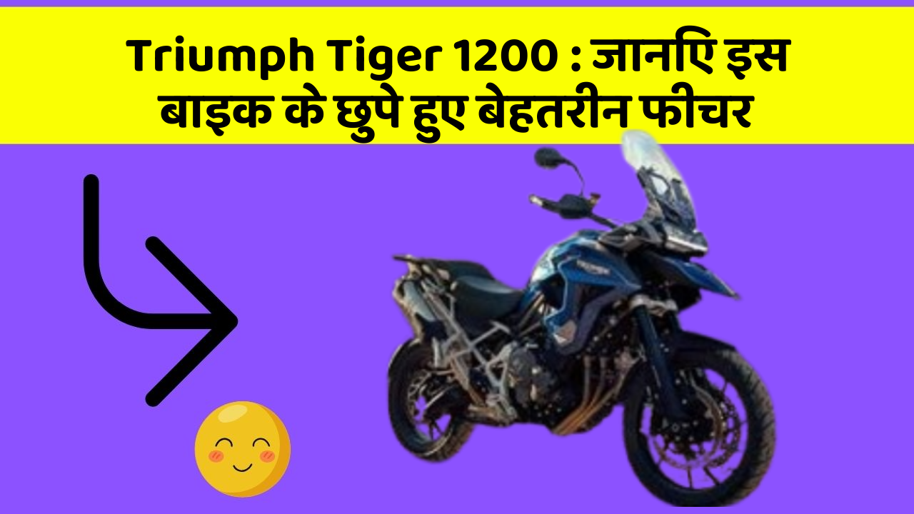 Triumph Tiger 1200 : जानिए इस बाइक के छुपे हुए बेहतरीन फीचर