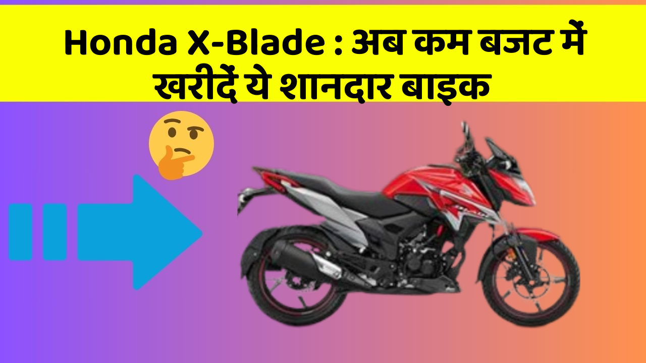 Honda X-Blade: अब कम बजट में खरीदें ये शानदार बाइक