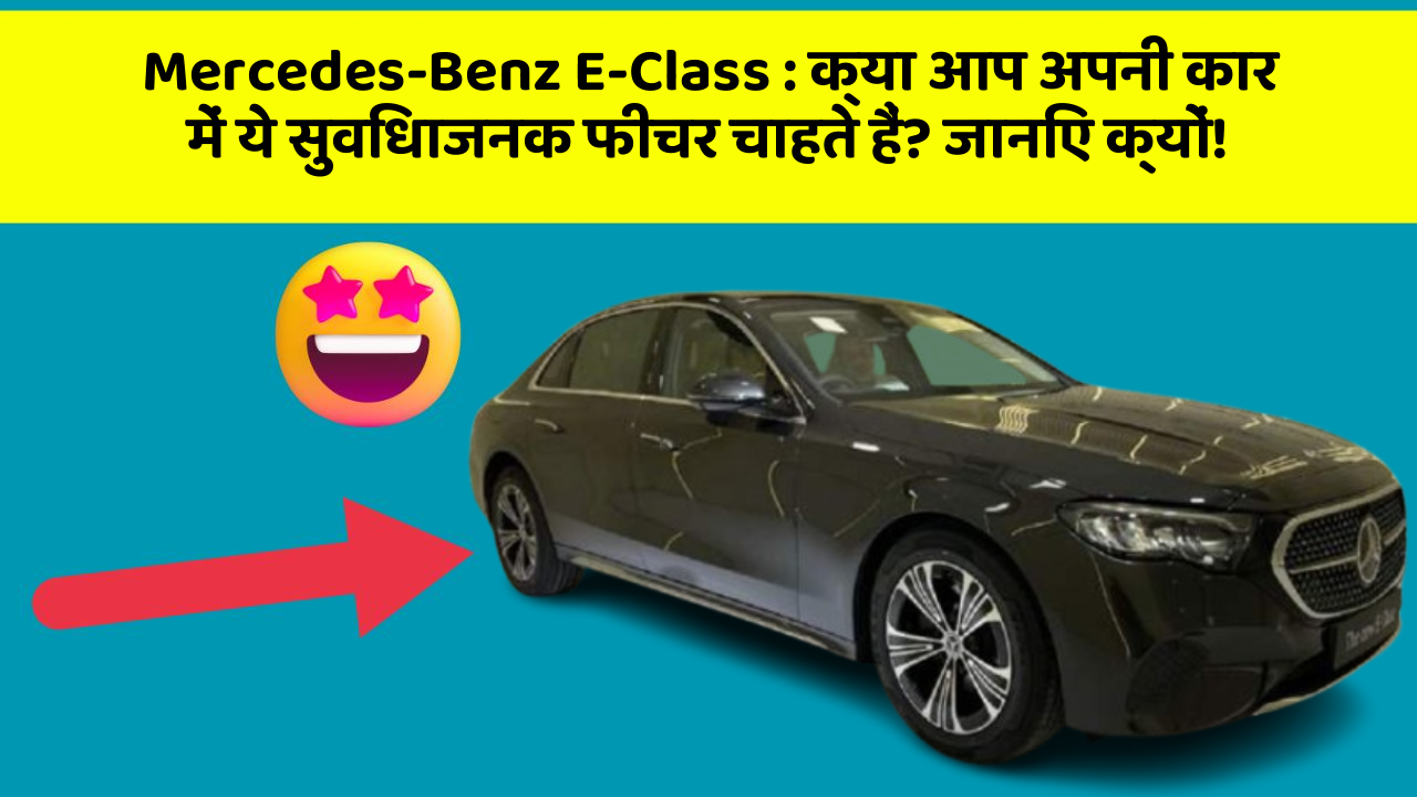 Mercedes-Benz E-Class : क्या आप अपनी कार में ये सुविधाजनक फीचर चाहते हैं? जानिए क्यों!