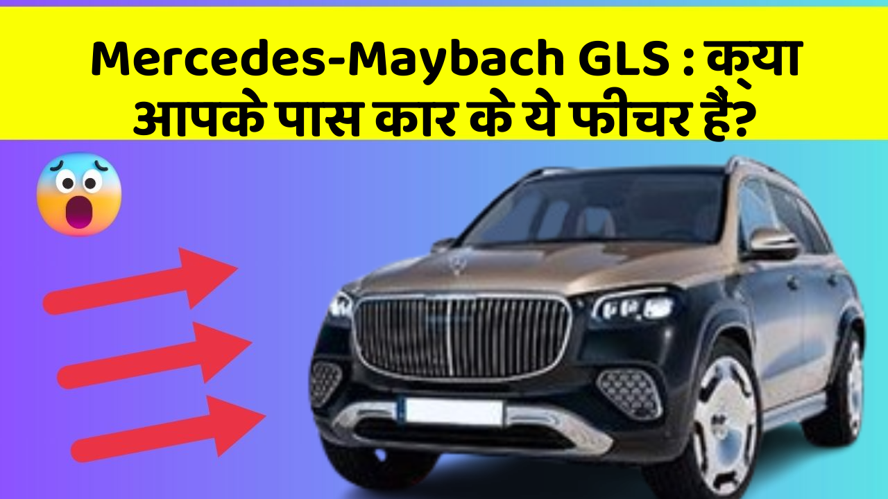 Mercedes-Maybach GLS: क्या आपके पास कार के ये फीचर हैं?