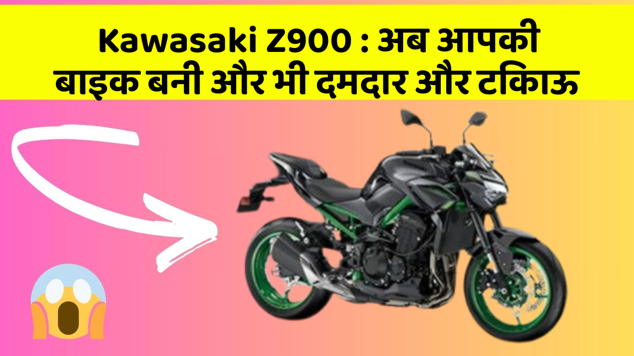 Kawasaki Z900 : अब आपकी बाइक बनी और भी दमदार और टिकाऊ