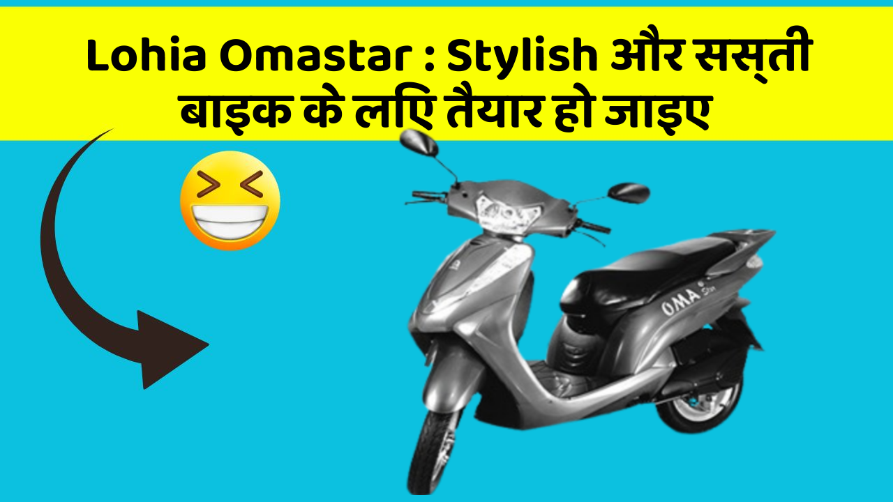 Lohia Omastar : Stylish और सस्ती बाइक के लिए तैयार हो जाइए
