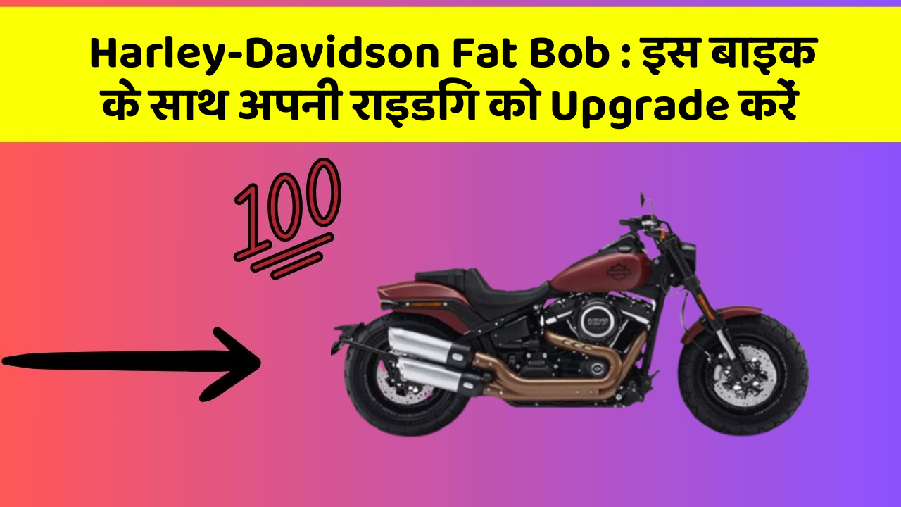 Harley-Davidson Fat Bob : इस बाइक के साथ अपनी राइडिंग को Upgrade करें