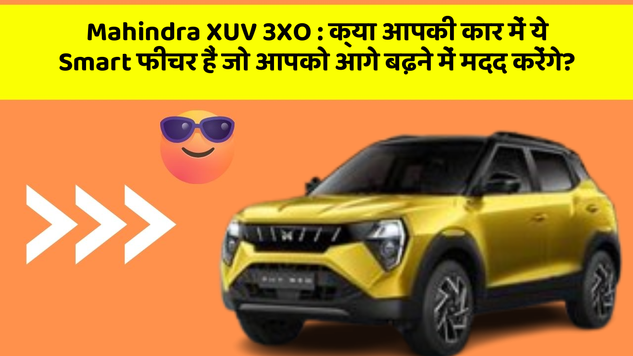 Mahindra XUV 3XO : क्या आपकी कार में ये Smart फीचर हैं जो आपको आगे बढ़ने में मदद करेंगे?