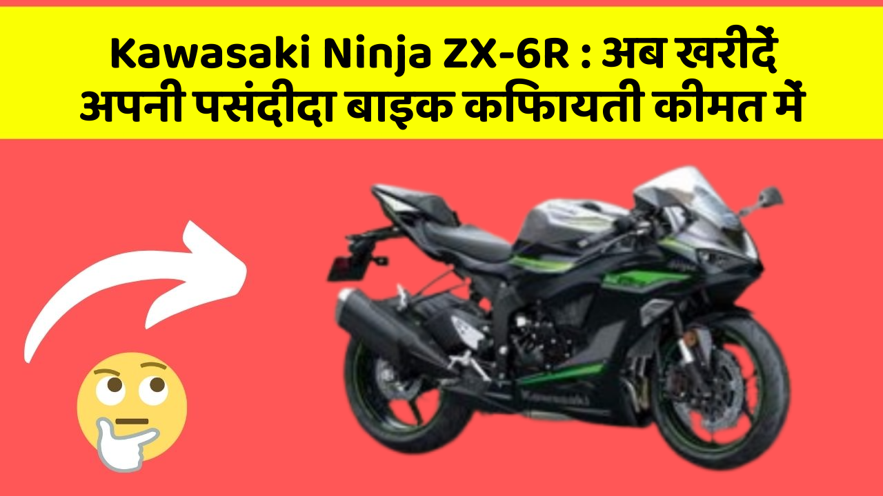 Kawasaki Ninja ZX-6R: अब खरीदें अपनी पसंदीदा बाइक किफायती कीमत में