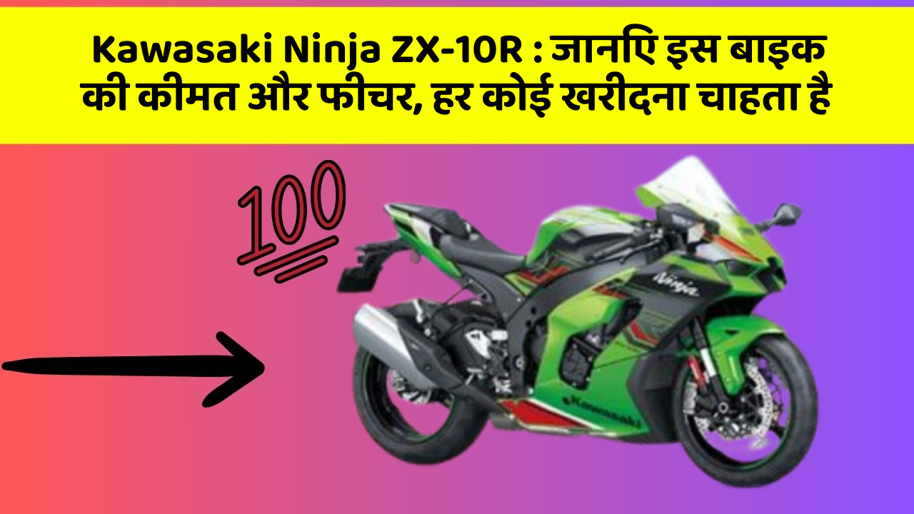 Kawasaki Ninja ZX-10R : जानिए इस बाइक की कीमत और फीचर, हर कोई खरीदना चाहता है