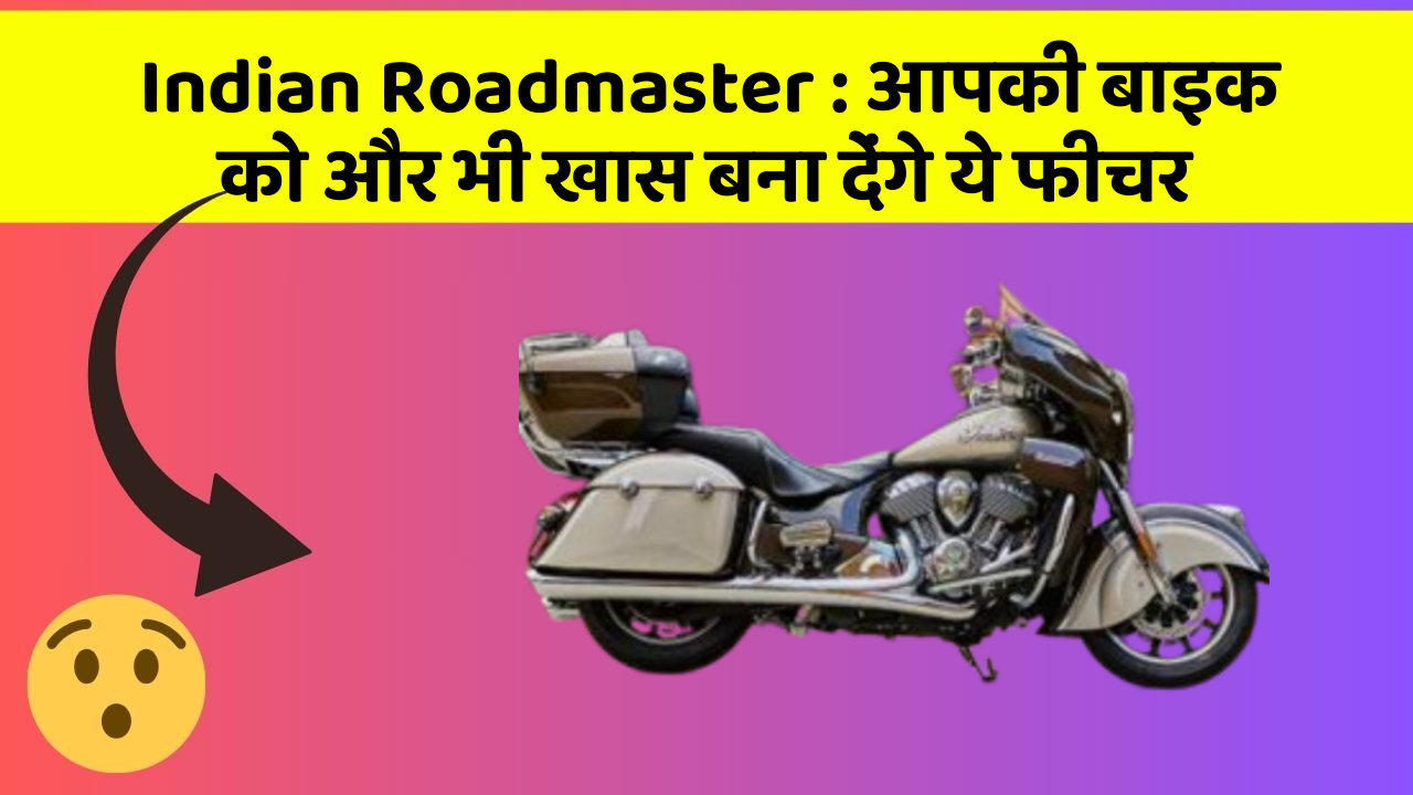 Indian Roadmaster : आपकी बाइक को और भी खास बना देंगे ये फीचर