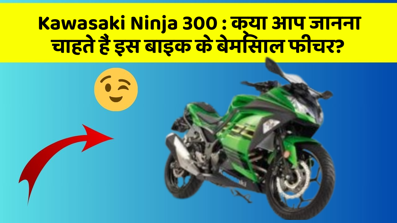 Kawasaki Ninja 300 : क्या आप जानना चाहते हैं इस बाइक के बेमिसाल फीचर?