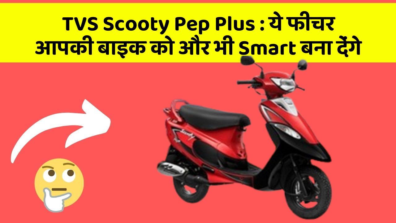 TVS Scooty Pep Plus : ये फीचर आपकी बाइक को और भी Smart बना देंगे