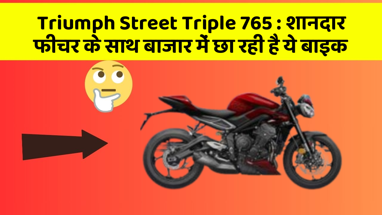 Triumph Street Triple 765: शानदार फीचर के साथ बाजार में छा रही है ये बाइक