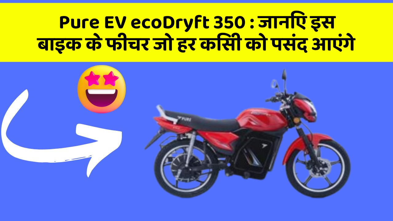 Pure EV ecoDryft 350 : जानिए इस बाइक के फीचर जो हर किसी को पसंद आएंगे