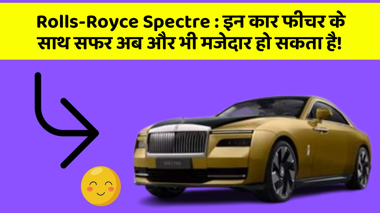 Rolls-Royce Spectre : इन कार फीचर के साथ सफर अब और भी मजेदार हो सकता है!