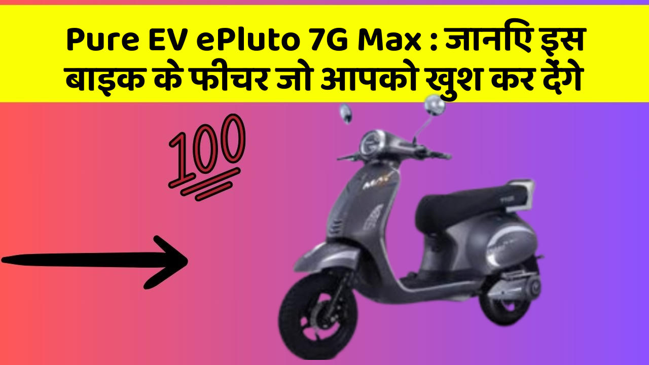 Pure EV ePluto 7G Max: जानिए इस बाइक के फीचर जो आपको खुश कर देंगे