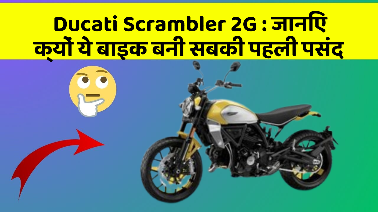 Ducati Scrambler 2G:जानिए क्यों ये बाइक बनी सबकी पहली पसंद