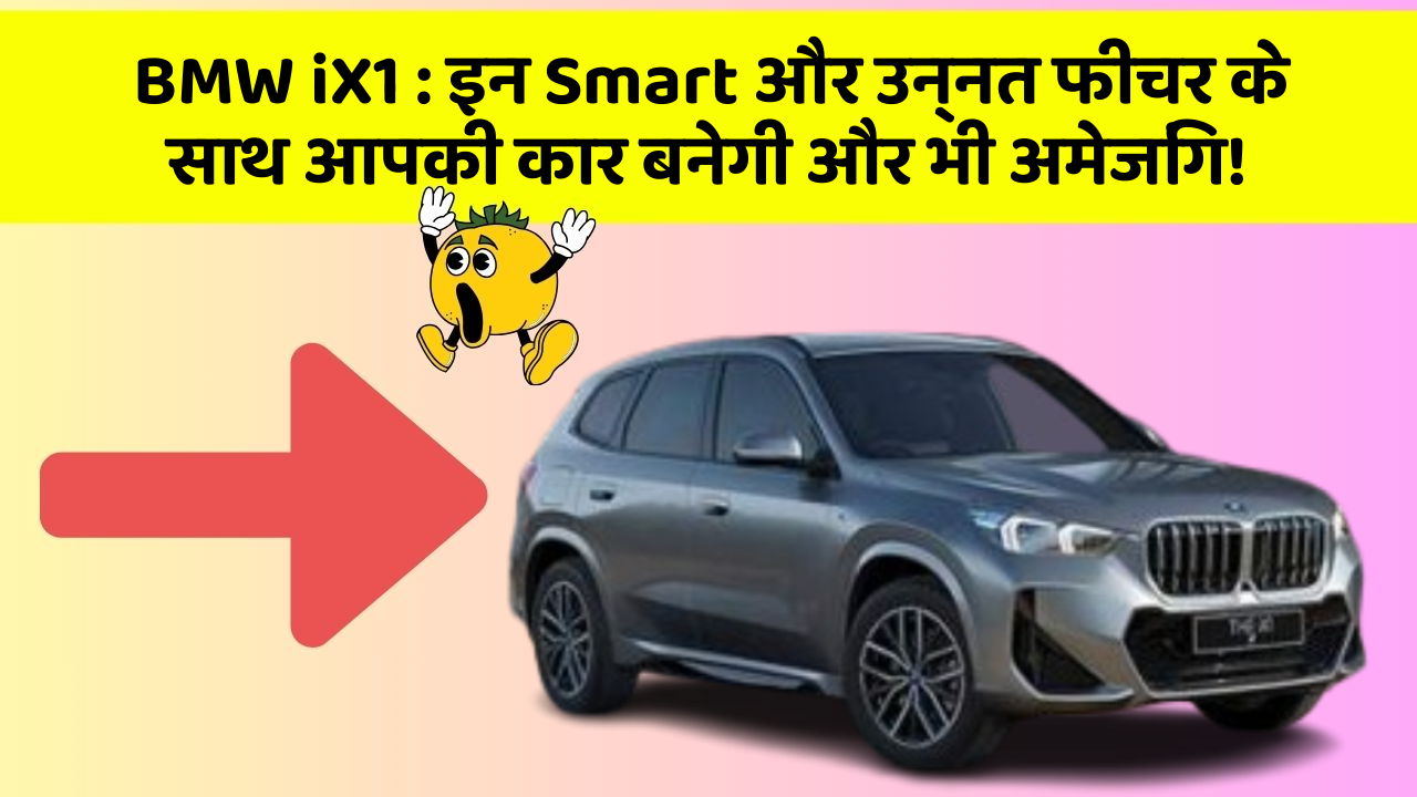 BMW iX1: इन Smart और उन्नत फीचर के साथ आपकी कार बनेगी और भी अमेजिंग!