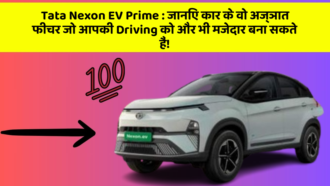 Tata Nexon EV Prime : जानिए कार के वो अज्ञात फीचर जो आपकी Driving को और भी मजेदार बना सकते हैं!