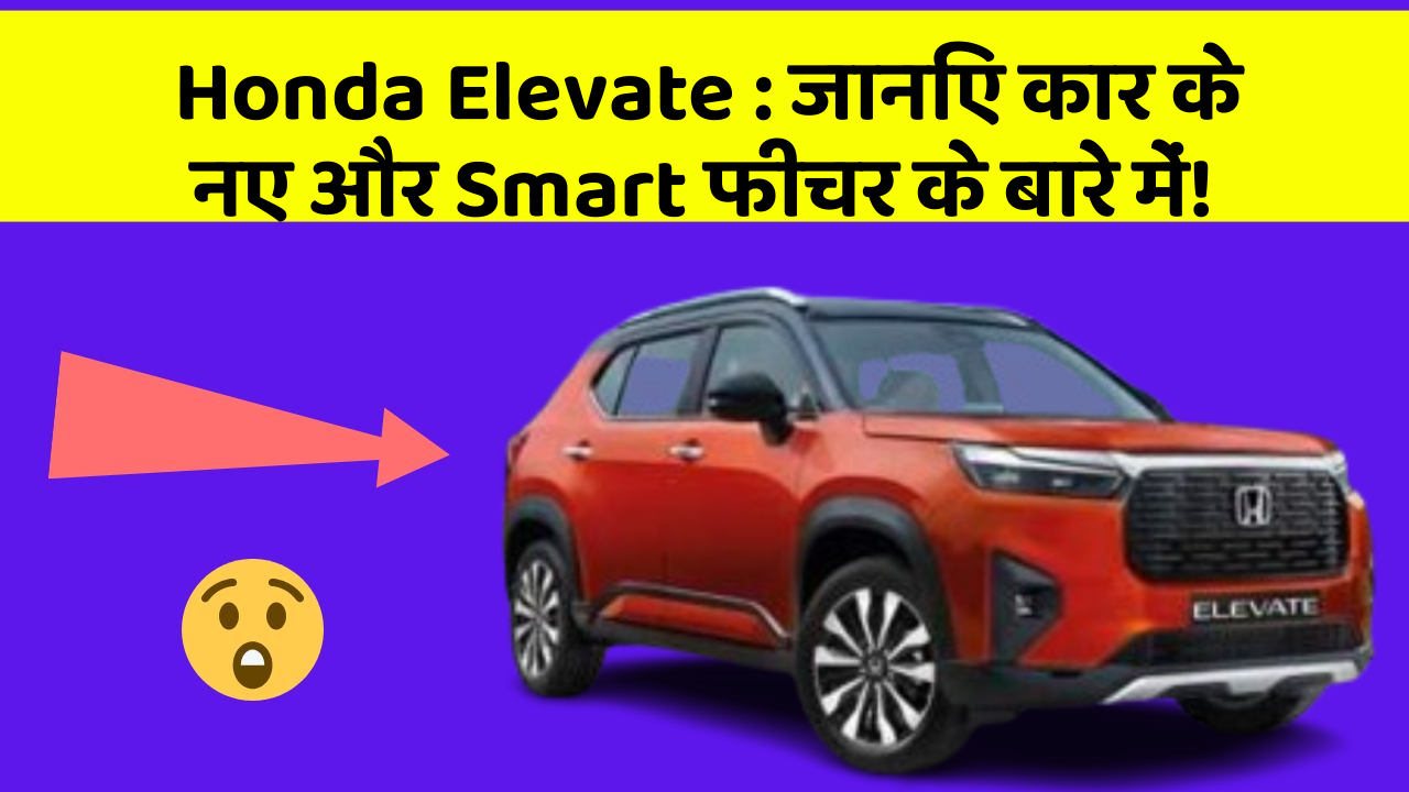 Honda Elevate : जानिए कार के नए और Smart फीचर के बारे में!