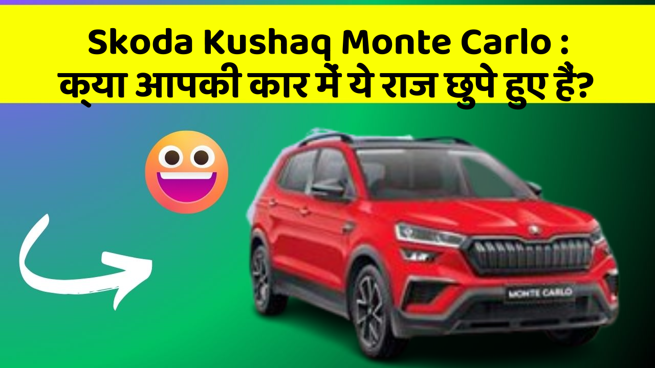 Skoda Kushaq Monte Carlo: क्या आपकी कार में ये राज छुपे हुए हैं?