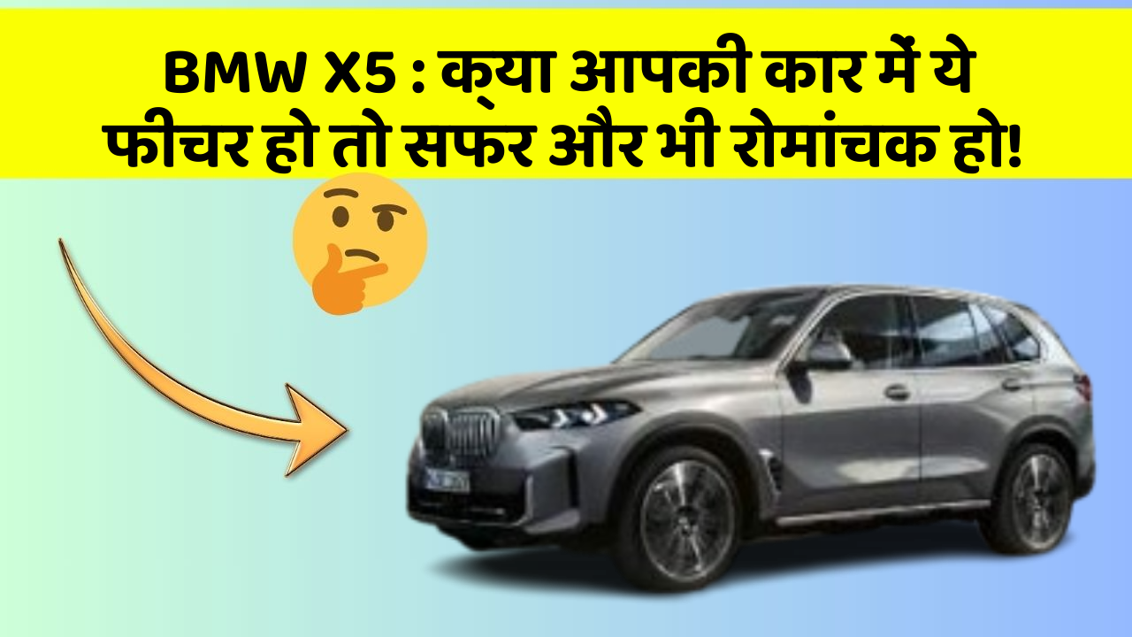 BMW X5: क्या आपकी कार में ये फीचर हो तो सफर और भी रोमांचक हो!