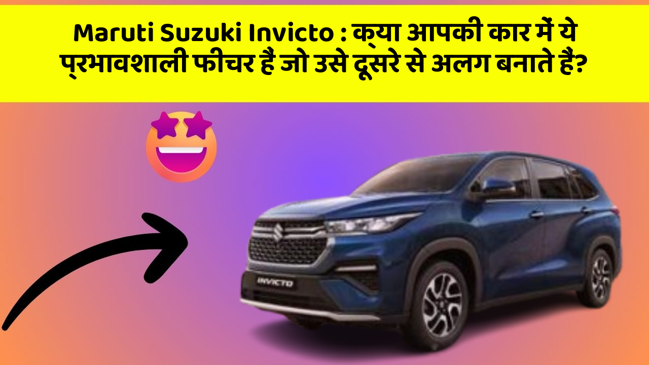 Maruti Suzuki Invicto : क्या आपकी कार में ये प्रभावशाली फीचर हैं जो उसे दूसरे से अलग बनाते हैं?