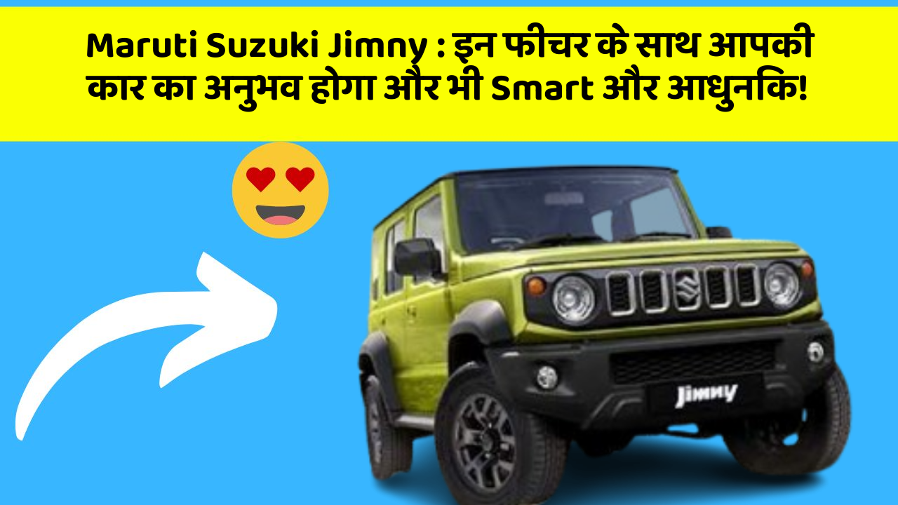 Maruti Suzuki Jimny:इन फीचर के साथ आपकी कार का अनुभव होगा और भी Smart और आधुनिक!