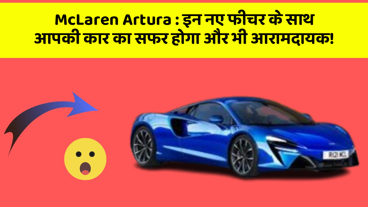 McLaren Artura : इन नए फीचर के साथ आपकी कार का सफर होगा और भी आरामदायक!