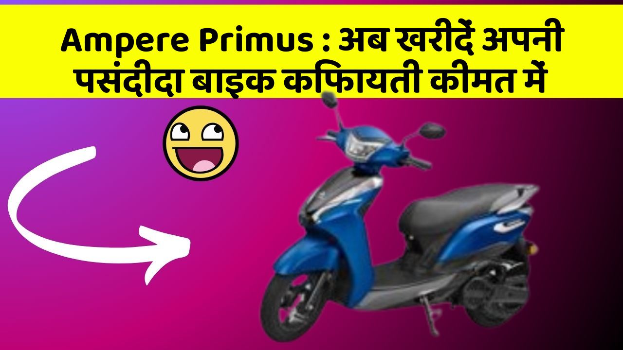 Ampere Primus: अब खरीदें अपनी पसंदीदा बाइक किफायती कीमत में