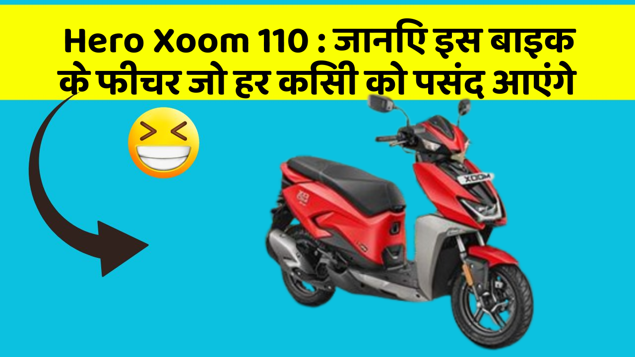Hero Xoom 110 : जानिए इस बाइक के फीचर जो हर किसी को पसंद आएंगे