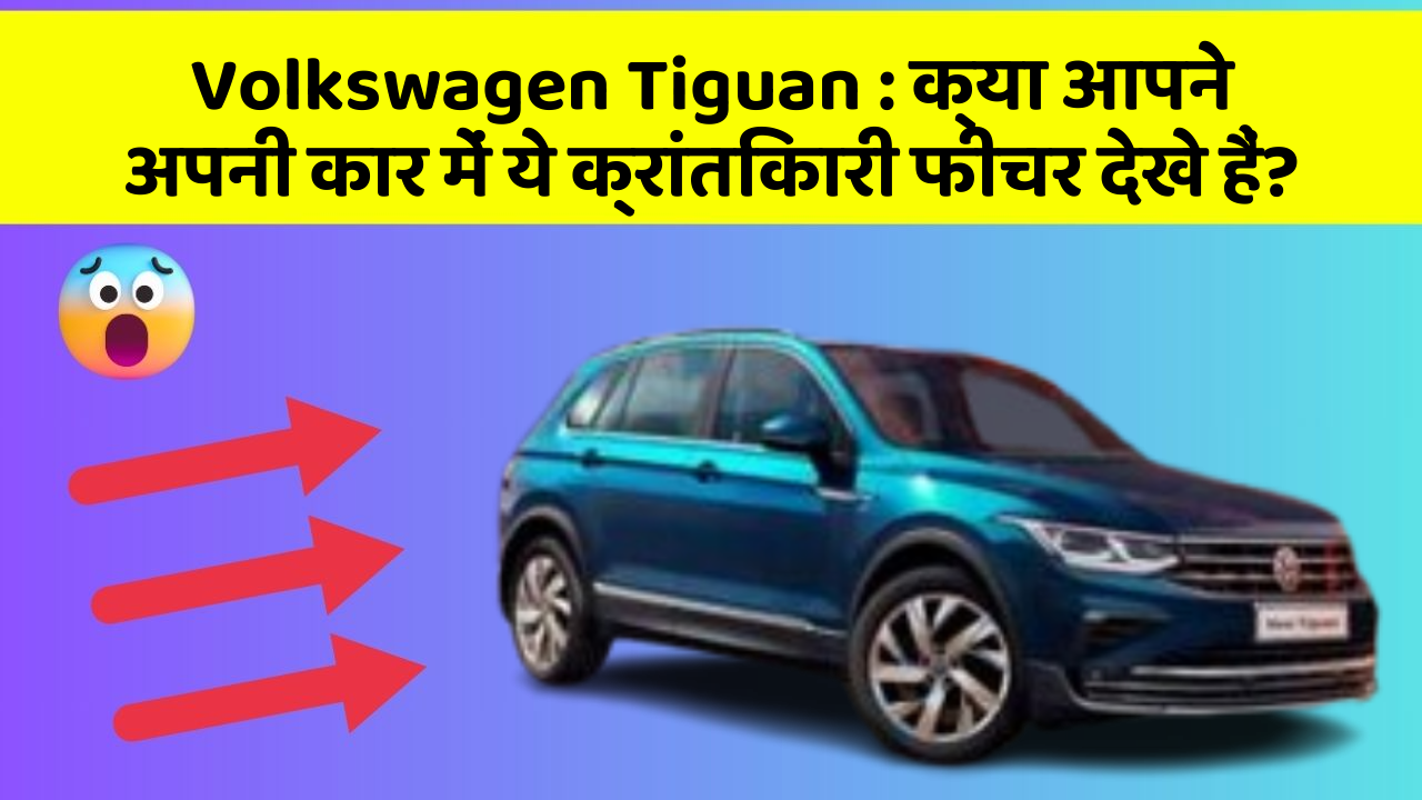 Volkswagen Tiguan : क्या आपने अपनी कार में ये क्रांतिकारी फीचर देखे हैं?