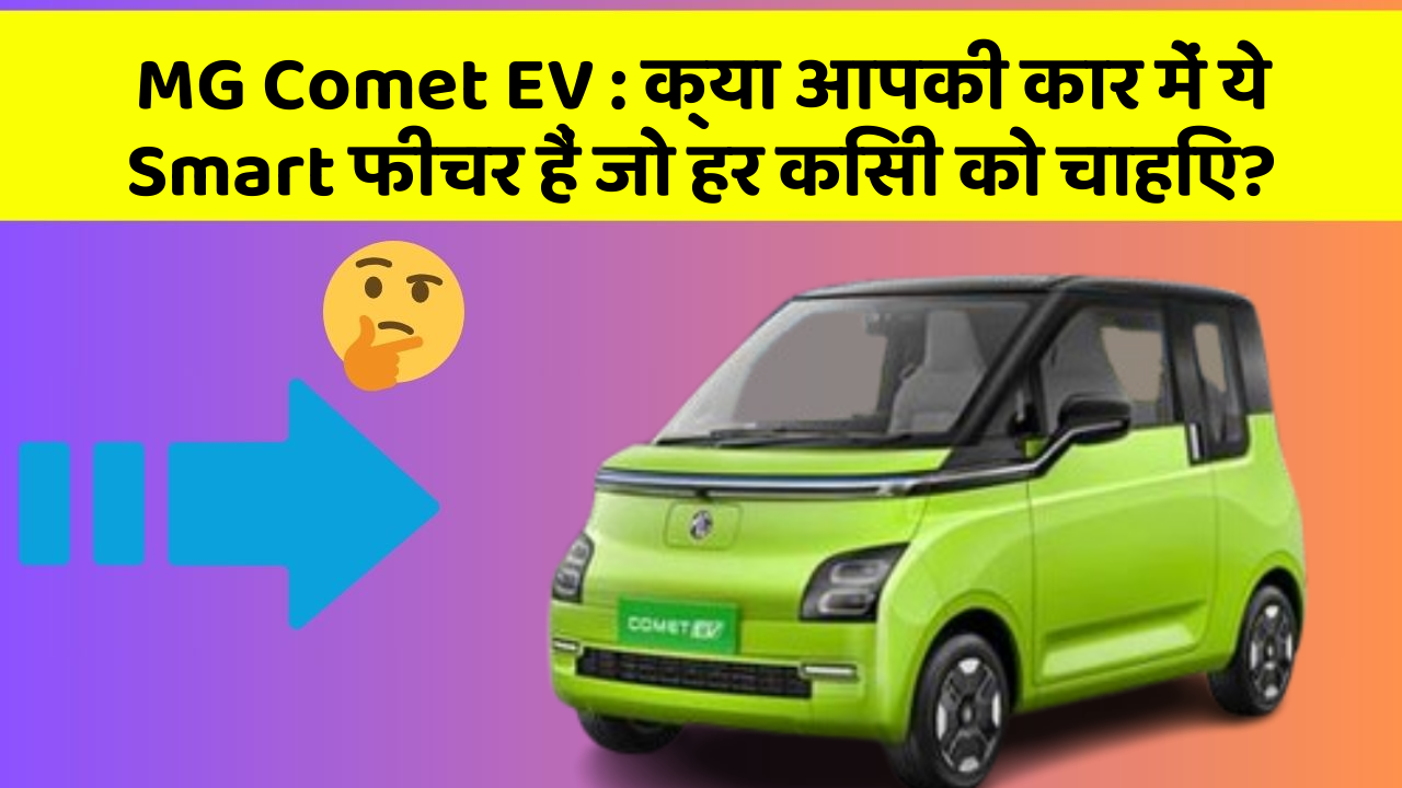 MG Comet EV : क्या आपकी कार में ये Smart फीचर हैं जो हर किसी को चाहिए?