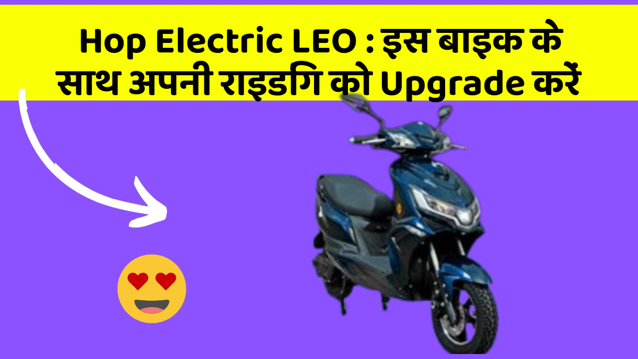 Hop Electric LEO : इस बाइक के साथ अपनी राइडिंग को Upgrade करें