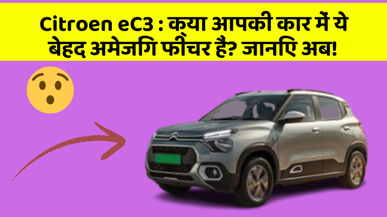 Citroen eC3: क्या आपकी कार में ये बेहद अमेजिंग फीचर हैं? जानिए अब!